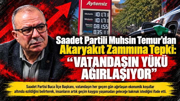 Saadet Partili Muhsin Temur ‘dan Akaryakıt Zammına Tepki  “VATANDAŞIN YÜKÜ AĞIRLAŞIYOR