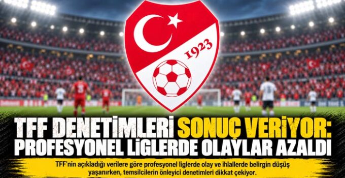 TFF DENETİMLERİ SONUÇ VERİYOR: PROFESYONEL LİGLERDE OLAYLAR AZALDI SEYİCİ SAYISI YÜKSELDİ