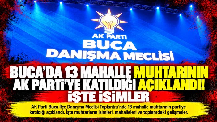 Buca ’da 13 Mahalle Muhtarının AK Parti ’ye Katıldığı Açıklandı! İşte İsimler