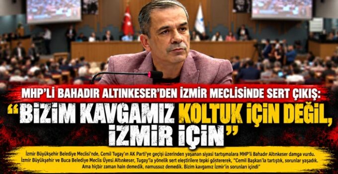 MHP’li Bahadır Altınkeser ’den İzmir Meclisinde Sert Çıkış: “Bizim Kavgamız Koltuk İçin Değil, İzmir İçin!”