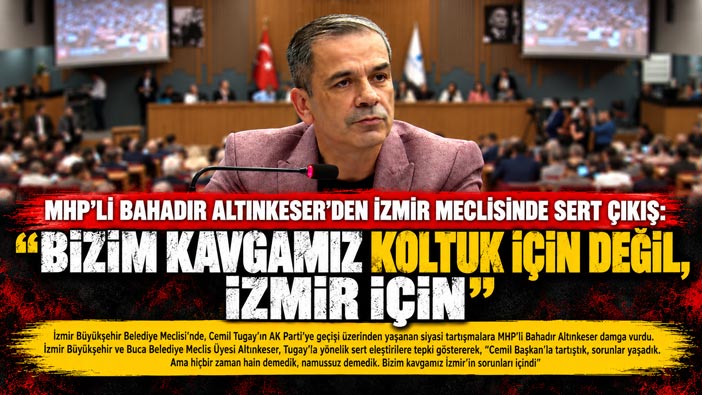 MHP’li Bahadır Altınkeser ’den İzmir Meclisinde Sert Çıkış: “Bizim Kavgamız Koltuk İçin Değil, İzmir İçin!”