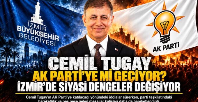 Cemil Tugay AK Parti ‘yemi geçiyor. İzmir ‘de siyasi dengeler değişiyor.