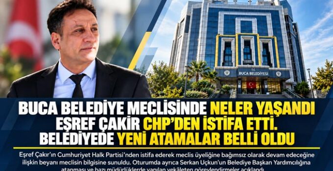 Buca Belediye Meclisinde Neler Yaşandı Eşref Çakır CHP ‘den İstifa Etti. Belediyede Yeni atamalar belli oldu