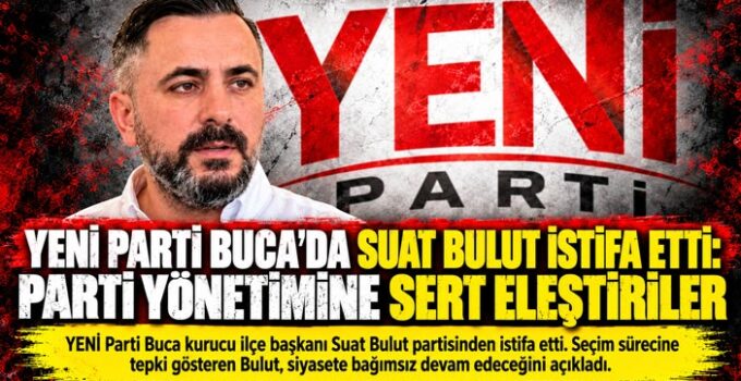 YENİ Parti Buca’da Kurucu İlçe Başkanı Suat Bulut Partisinden İstifa Etti