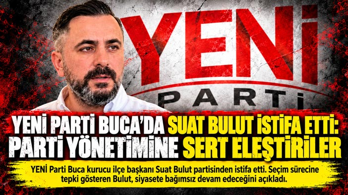YENİ Parti Buca’da Kurucu İlçe Başkanı Suat Bulut Partisinden İstifa Etti