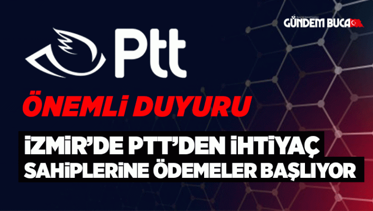 İZMİR’DE PTT’DEN İHTİYAÇ SAHİPLERİNE ÖDEMELER BAŞLIYOR
