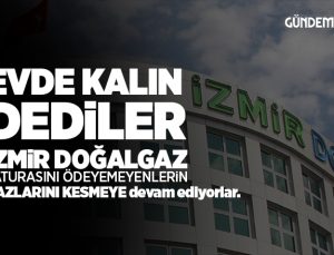İzmir Doğalgaz Abonelerin Gazlarını Kesmeye Devam Ediyor