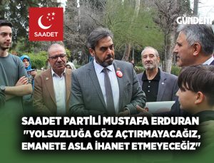 Saadet Partili Mustafa Erduran “Yolsuzluğa göz açtırmayacağız, emanete asla ihanet etmeyeceğiz”