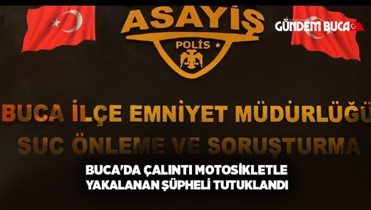 Buca’da Çalıntı Motosikletle Yakalanan Şüpheli Tutuklandı