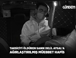 Taksiciyi öldüren sanık Delil Aysal’a ağırlaştırılmış müebbet hapis