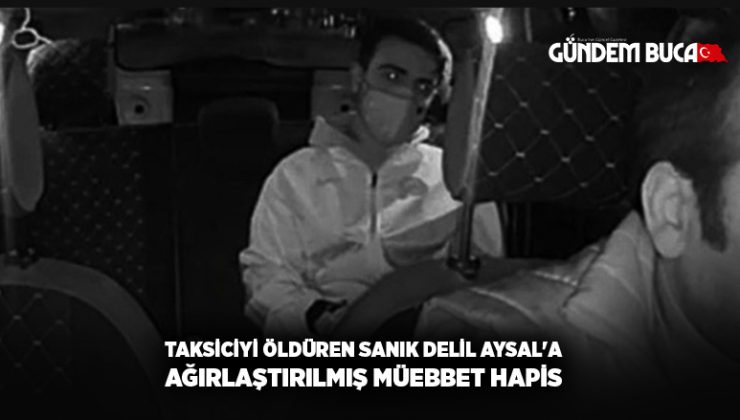 Taksiciyi öldüren sanık Delil Aysal’a ağırlaştırılmış müebbet hapis