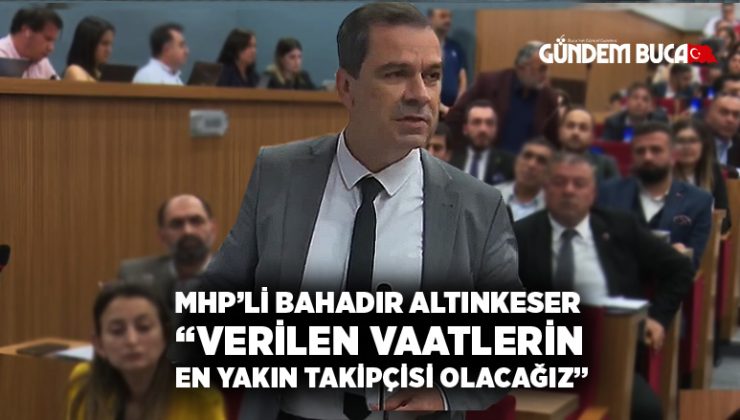 MHP ‘li Bahadır Altınkeser “Verilen Vaatlerin Sözlerin takipçisi olacağız”