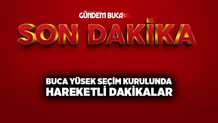 Buca Yüsek Seçim kurulunda Hareketli dakikalar