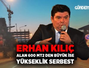 Erhan Kılıç “Buca ‘da Alan 600 mt2 den büyük ise yükseklik serbest”