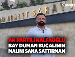 AK Partili Hakan Kalfaoğlu “Bay Duman Bucalının Malını Sana Sattırmam”