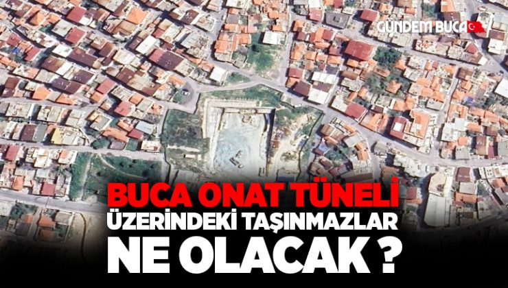 İzmir Büyükşehir Gündemi : Buca Onat Tüneli’nin üzerindeki taşınmazlar ne olacak ?