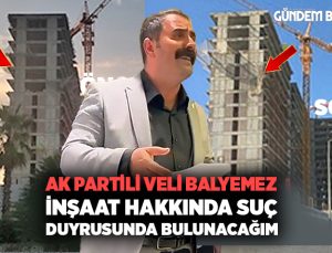 AK Partili Veli Balyemez’den ” İnşaat Hakkında Suç Duyrusunda Bulunacağım”