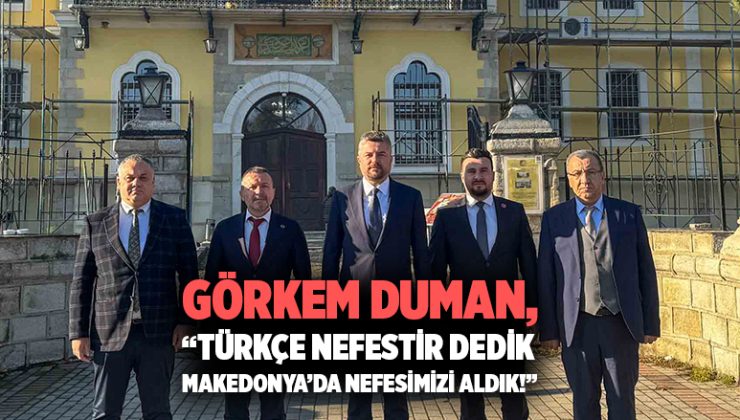 Görkem Duman “Türkçe nefestir dedik, Makedonya’da nefesimizi aldık!”