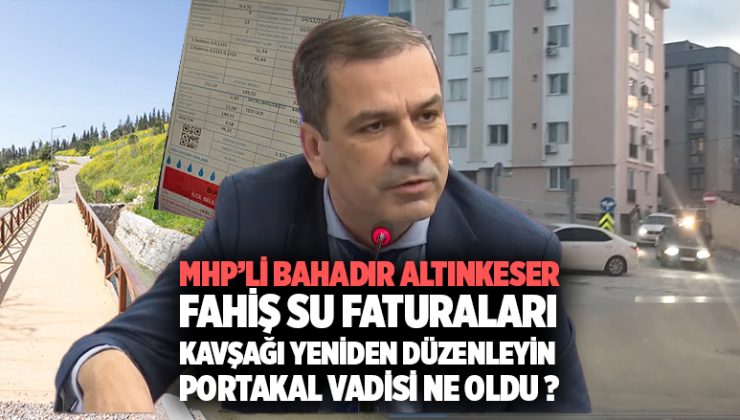 MHP’li Bahadır Altınkeser , Fahiş su faturaları, Buca ‘daki kavşağı yeniden düzenleyin, Portakal vadisi ne oldu ?