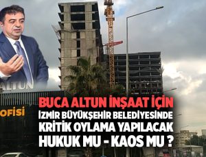 Buca Altun İnşaat için İzmir büyükşehir belediyesinde kritik oylama yapılacak hukuk mu – kaos mu ?