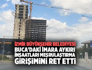 İzmir büyükşehir belediyesi Buca ‘daki imara aykırı İnşaatları meşrulaştırma Girişimini Ret etti