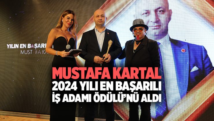 Mustafa Kartal, 2024 Yılı En Başarılı İşadamı Ödülü’nü Aldı