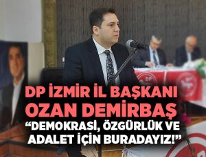 DP İzmir İl Başkanı Ozan Demirbaş “Demokrasi, Özgürlük ve Adalet İçin Buradayız!”