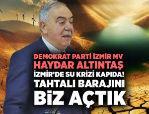 Demokrat Parti İzmir Milletvekili Haydar Altıntaş İzmir’de Su Krizi Kapıda! Tahtalı Barajını Biz Yaptık