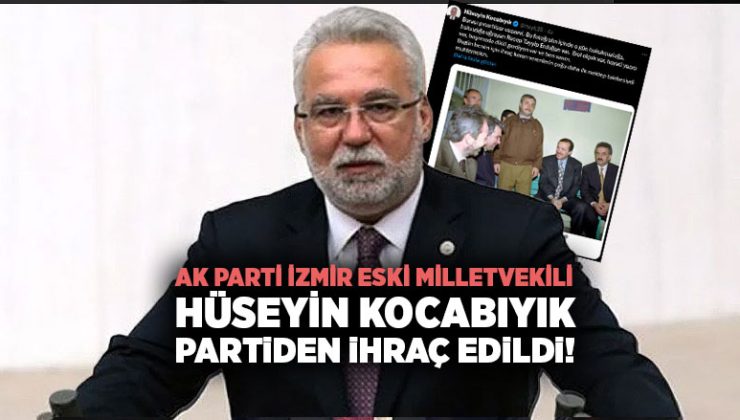 AK Parti İzmir Eski Milletvekili Hüseyin Kocabıyık Partiden İhraç Edildi!
