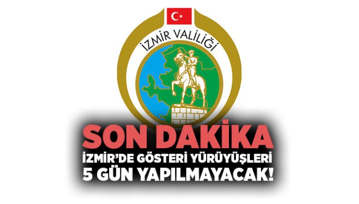 Son Dakika İzmir Valiliği : İzmir ’de Gösteri Yürüyüşleri 5 Gün Yapılmayacak!