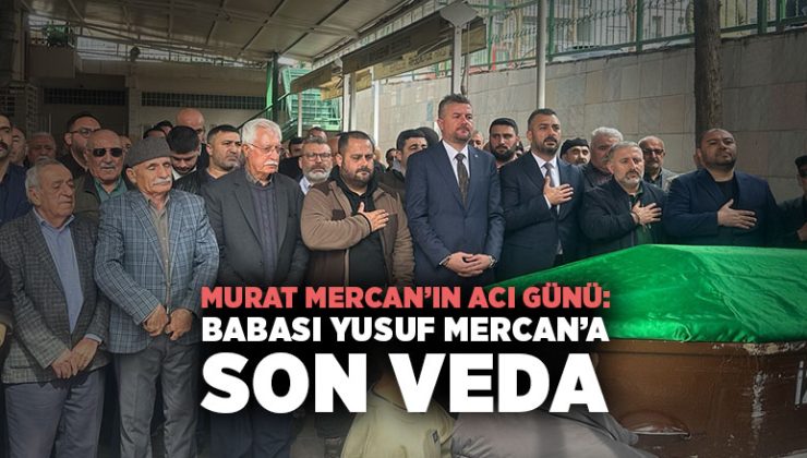 Murat Mercan ’ın Acı Günü Babası Yusuf Mercan ’a Son Veda