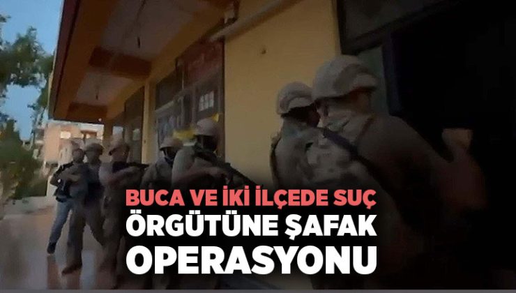 Buca ve İki ilçede Suç Örgütüne Şafak Operasyonu