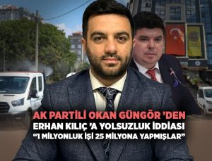 AK Partili Okan Güngör ’den Erhan Kılıç ’a Yolsuzluk iddiası “1 Milyonluk işi 25 Milyona Yapmışlar”