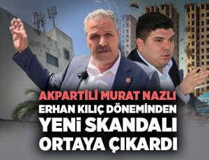 AK Partili Murat Nazlı Erhan Kılıç Döneminden Yeni Skandalı ortaya çıkardı