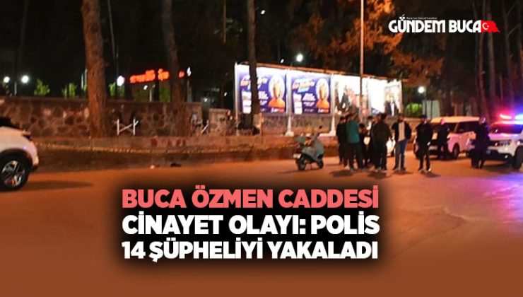 Buca Özmen Caddesi Cinayet Olayı: Polis14 Şüpheliyi Yakaladı
