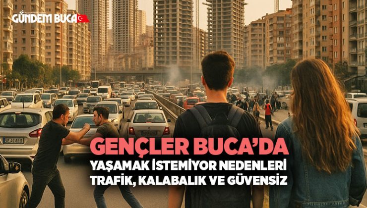 Gençler Buca ’da yaşamak istemiyor nedenleri Trafik, Kalabalık ve Güvensiz
