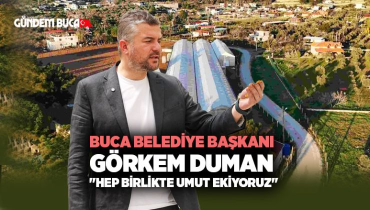 Buca Belediye Başkanı Görkem Duman “Hep birlikte umut ekiyoruz”