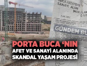 Porta Buca ‘nın Sanayi ve Afet Alanına Skandal Yaşam Projesi