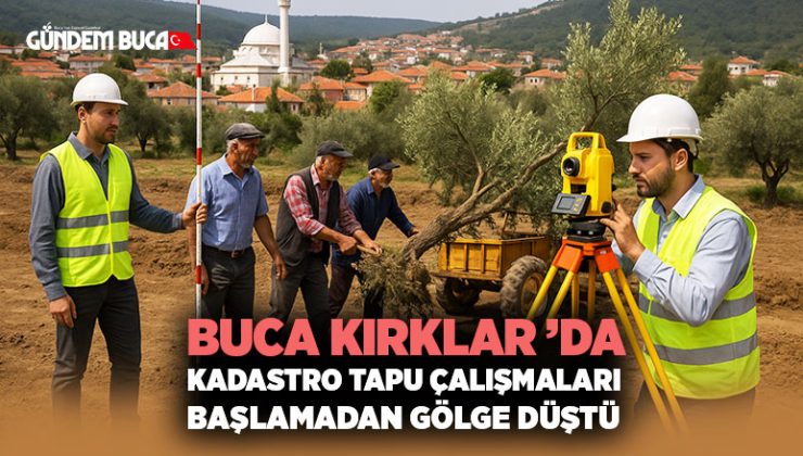 Buca Kırklar ’da Kadastro Tapu Çalışmaları başlamadan gölge Düştü
