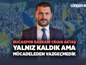 Bucaspor Başkanı Cihan Aktaş “Yalnız Kaldık Ama Mücadeleden Vazgeçmedik”
