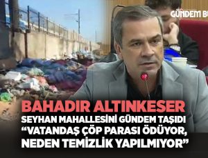 Bahadır Altınkeser Seyhan Mahallesini Gündem Taşıdı “Vatandaş Çöp Parası Ödüyor, Temizlik Yapılmıyor”