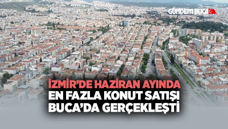 İzmir ’de Haziran Ayında En Fazla Konut Satışı Buca ’da Gerçekleşti