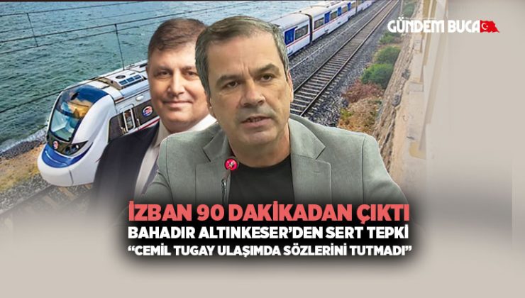 İzban 90 dakikadan çıktı Bahadır Altınkeser ’den Sert Tepki “Cemil Tugay Ulaşımda Sözlerini Tutmadı”