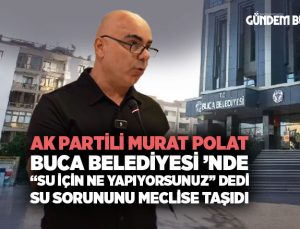 Murat Polat ’tan Buca Belediyesi ’ne “Su İçin Ne Yapıyorsunuz” dedi Su Sorununu Meclise taşıdı