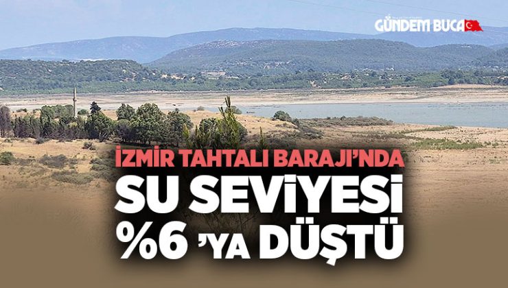 Tahtalı Barajı ’nda Su Seviyesi %6’ya Düştü