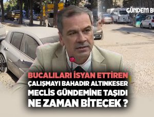 Bucalıları İsyan Ettiren Çalışmayı Bahadır Altınkeser Meclis Gündemine Taşıdı. Ne zaman bitecek ?