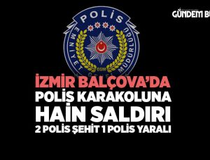 İzmir Balçova ’da Polis Karakoluna Hain Saldırı 2 Polis Şehit 1 polis Ağır yaralı