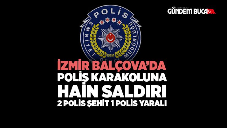 İzmir Balçova ’da Polis Karakoluna Hain Saldırı 2 Polis Şehit 1 polis Ağır yaralı