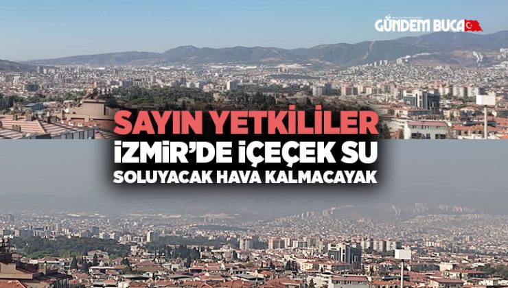 Sayın Yetkililer İzmir ’de İçecek Su, Soluyacak Hava Kalmayacak Önlem Alınmaz ise
