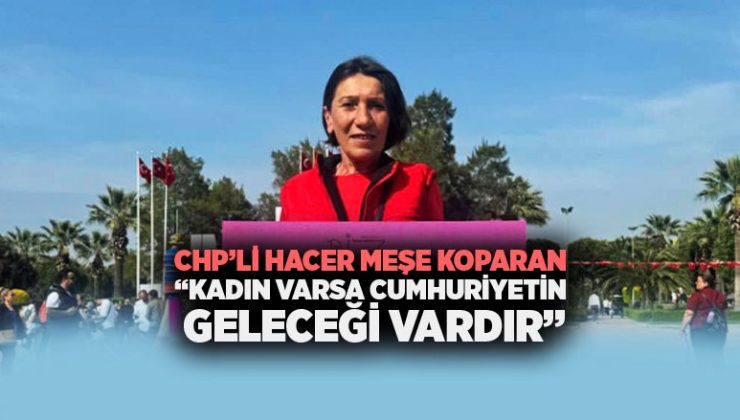 CHP’li Hacer Meşe Koparan “Kadın Varsa Cumhuriyetin Geleceği Vardır”